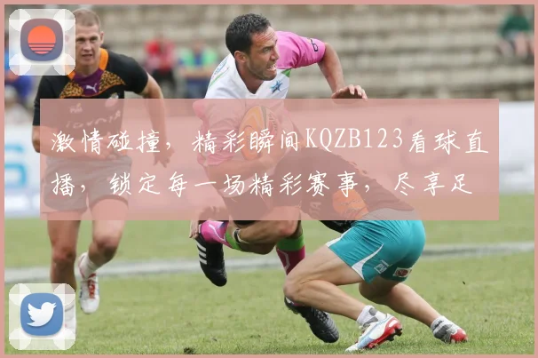 激情碰撞，精彩瞬间KQZB123看球直播，锁定每一场精彩赛事，尽享足球盛宴