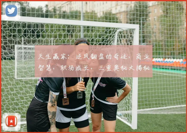 天生赢家：逆风翻盘的奇迹，商业智慧，职场成长，三重奥秘大揭秘，必读