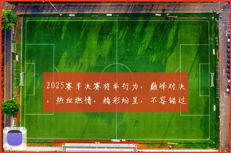 2025赛季决赛将举行为，巅峰对决，热血燃情，精彩纷呈，不容错过，三大看点，等你来观